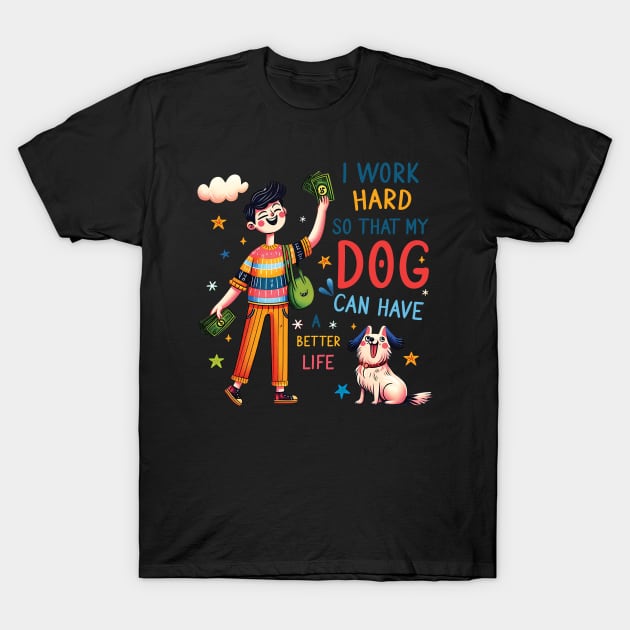 I Work Hard so That My Dog Can Have a Better Life Dog Lover T-Shirt by Happy Solstice